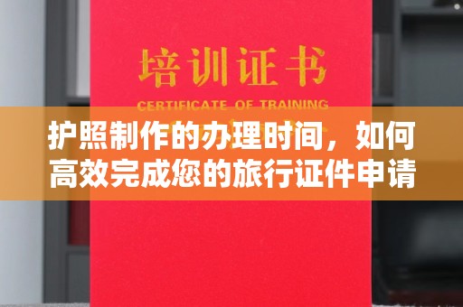 盐亭护照制作的办理时间，如何高效完成您的旅行证件申请