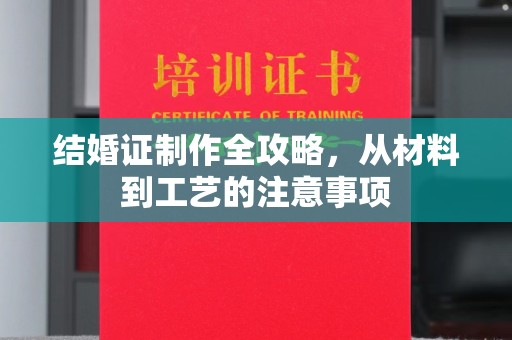盐亭结婚证制作全攻略，从材料到工艺的注意事项