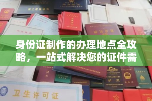 盐亭身份证制作的办理地点全攻略，一站式解决您的证件需求