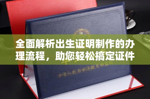 盐亭全面解析出生证明制作的办理流程，助您轻松搞定证件办理