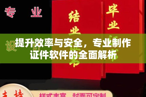 盐亭提升效率与安全，专业制作证件软件的全面解析