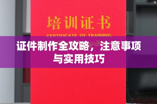 盐亭证件制作全攻略，注意事项与实用技巧