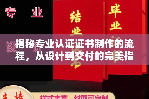 盐亭揭秘专业认证证书制作的流程，从设计到交付的完美指南