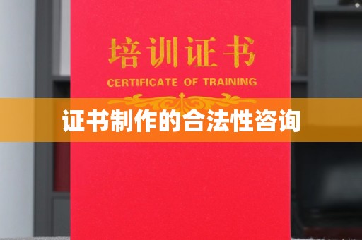 盐亭证书制作的合法性咨询