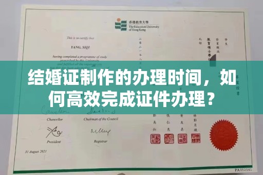 盐亭结婚证制作的办理时间，如何高效完成证件办理？