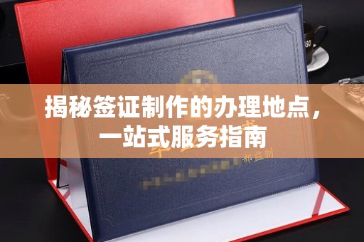 盐亭揭秘签证制作的办理地点，一站式服务指南