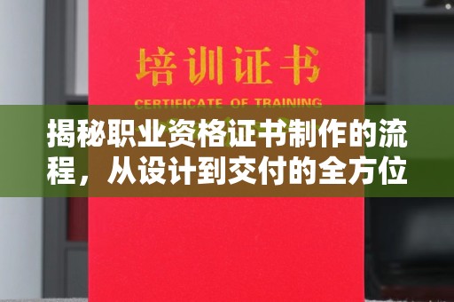 盐亭揭秘职业资格证书制作的流程，从设计到交付的全方位解析
