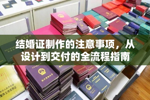 盐亭结婚证制作的注意事项，从设计到交付的全流程指南