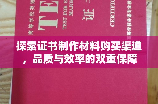 盐亭探索证书制作材料购买渠道，品质与效率的双重保障