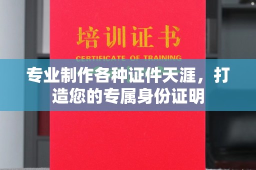 盐亭专业制作各种证件天涯，打造您的专属身份证明