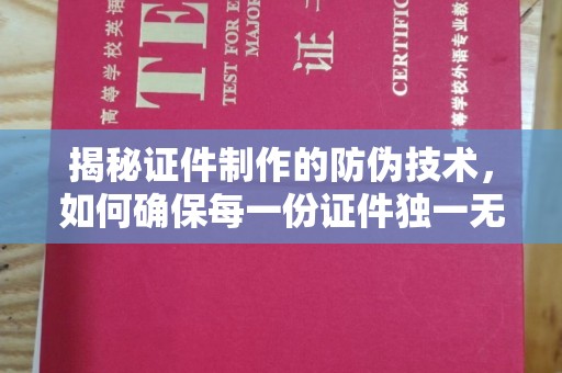 盐亭揭秘证件制作的防伪技术，如何确保每一份证件独一无二