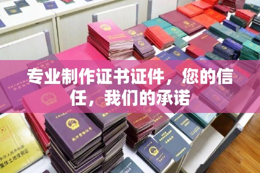 盐亭专业制作证书证件，您的信任，我们的承诺