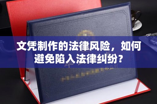 盐亭文凭制作的法律风险，如何避免陷入法律纠纷？