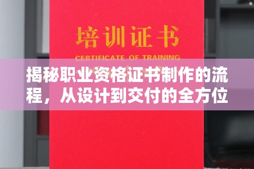 盐亭揭秘职业资格证书制作的流程，从设计到交付的全方位指南