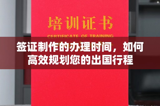 盐亭签证制作的办理时间，如何高效规划您的出国行程