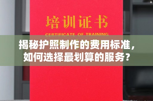 盐亭揭秘护照制作的费用标准，如何选择最划算的服务？