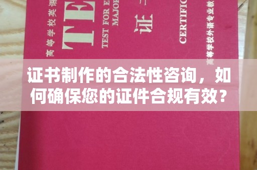 盐亭证书制作的合法性咨询，如何确保您的证件合规有效？