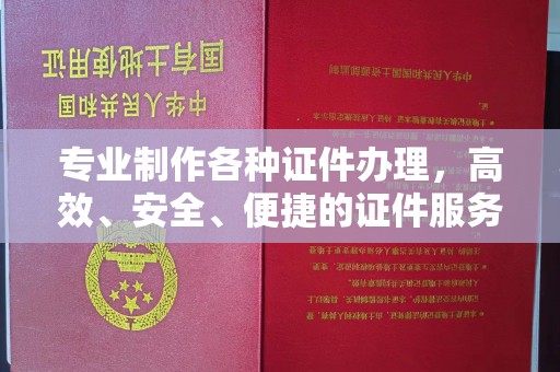 盐亭专业制作各种证件办理，高效、安全、便捷的证件服务