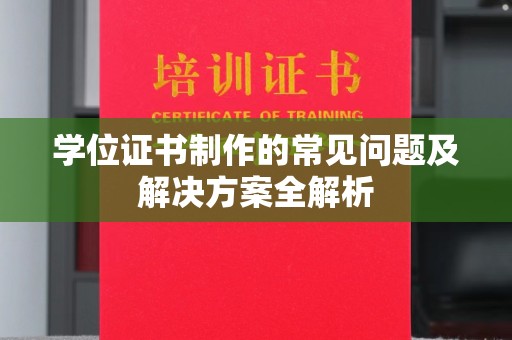 盐亭学位证书制作的常见问题及解决方案全解析