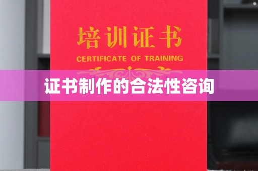 盐亭证书制作的合法性咨询