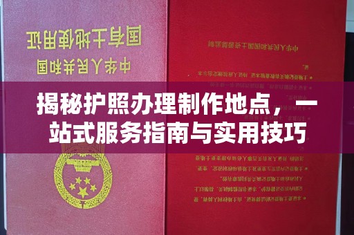 盐亭揭秘护照办理制作地点，一站式服务指南与实用技巧