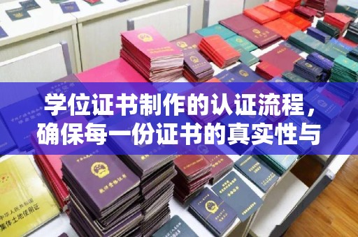 盐亭学位证书制作的认证流程，确保每一份证书的真实性与权威性