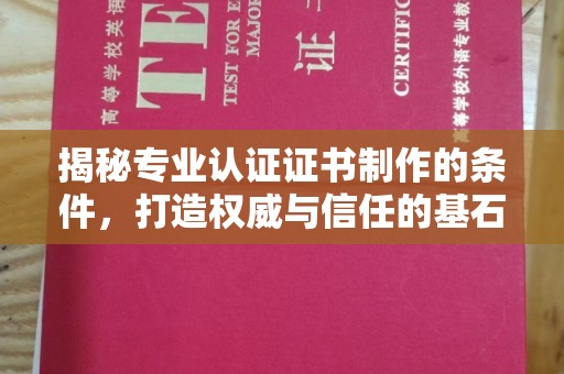 盐亭揭秘专业认证证书制作的条件，打造权威与信任的基石