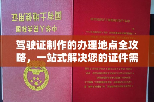 盐亭驾驶证制作的办理地点全攻略，一站式解决您的证件需求