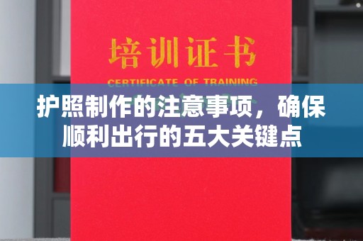 盐亭护照制作的注意事项，确保顺利出行的五大关键点