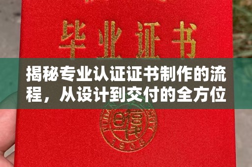 盐亭揭秘专业认证证书制作的流程，从设计到交付的全方位指南