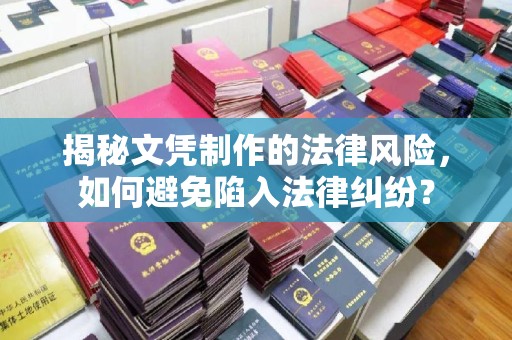 盐亭揭秘文凭制作的法律风险，如何避免陷入法律纠纷？