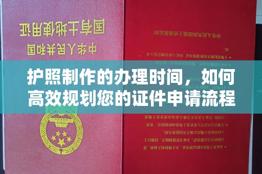 盐亭护照制作的办理时间，如何高效规划您的证件申请流程