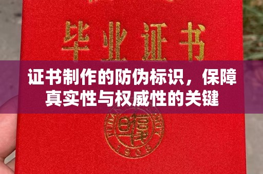 盐亭证书制作的防伪标识，保障真实性与权威性的关键