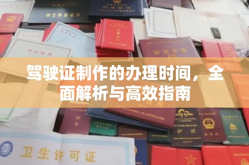 盐亭驾驶证制作的办理时间，全面解析与高效指南