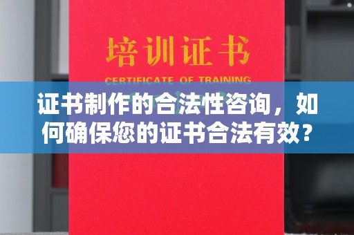 盐亭证书制作的合法性咨询，如何确保您的证书合法有效？