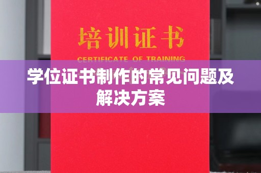 盐亭学位证书制作的常见问题及解决方案