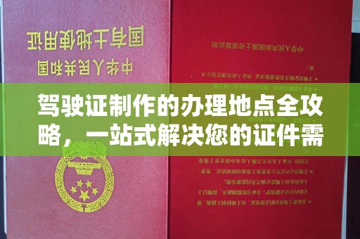 盐亭驾驶证制作的办理地点全攻略，一站式解决您的证件需求